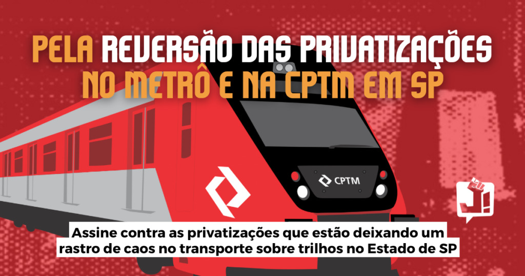 ASSINE | Pela reversão das privatizações no Metrô e CPTM em SP